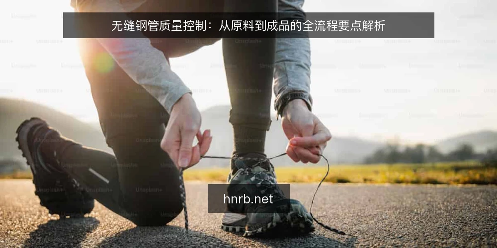 无缝钢管质量控制:从原料到成品的全流程要点解析 — 一、原料把关:管坯质量是控制起点 配图