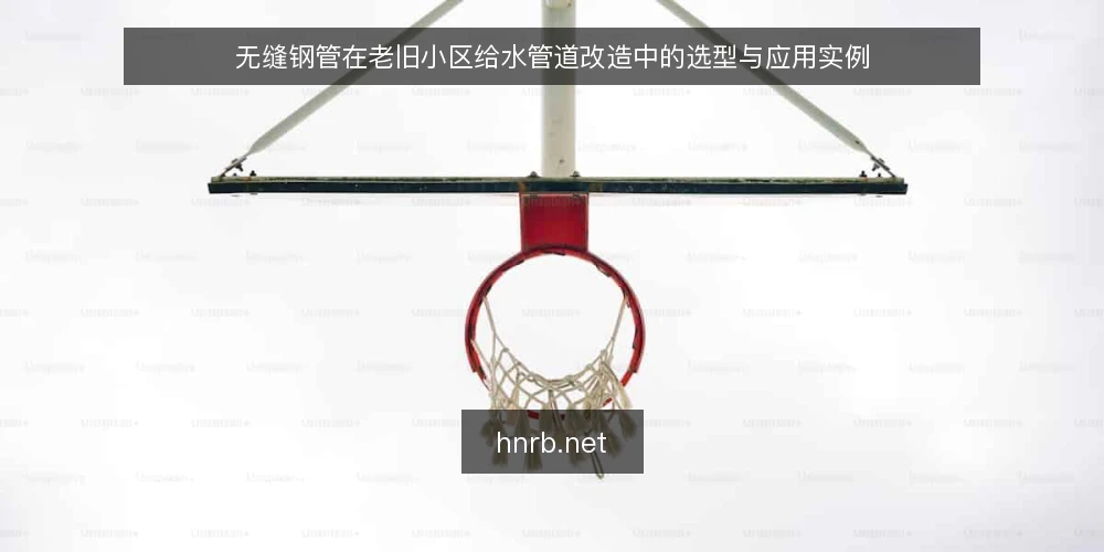 无缝钢管在老旧小区给水管道改造中的选型与应用实例 — 一、老旧小区给水管道改造的背景与需求 配图