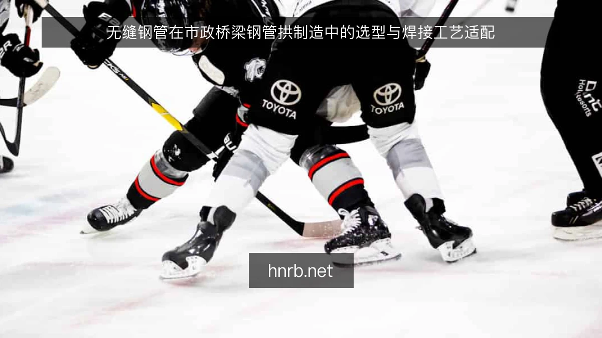 无缝钢管在市政桥梁钢管拱制造中的选型与焊接工艺适配