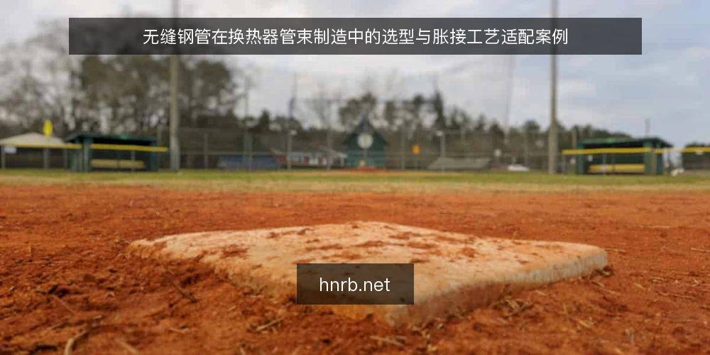 无缝钢管在换热器管束制造中的选型与胀接工艺适配案例 — 换热器管束对无缝钢管的基本要求 配图
